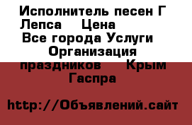 Исполнитель песен Г.Лепса. › Цена ­ 7 000 - Все города Услуги » Организация праздников   . Крым,Гаспра